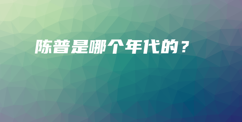 陳普是哪個年代的？插圖