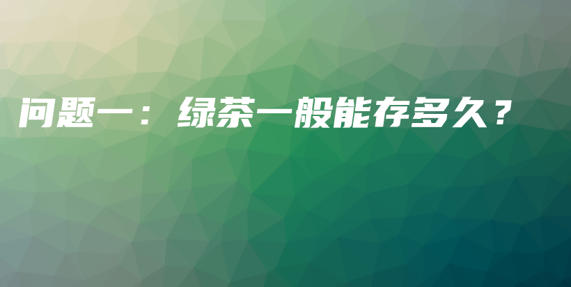 問題一：綠茶一般能存多久？插圖