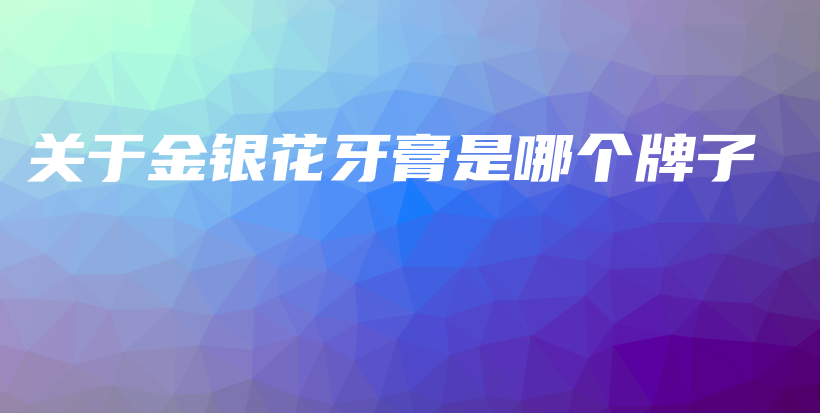 關于金銀花牙膏是哪個牌子插圖