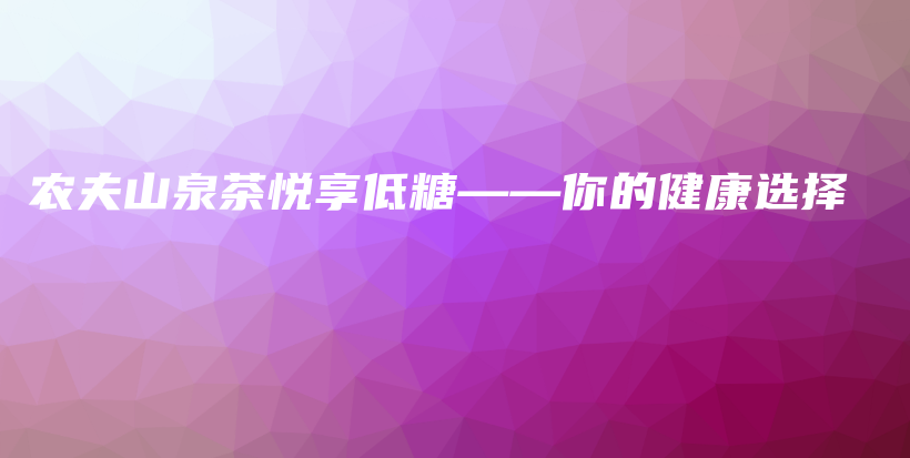 農(nóng)夫山泉茶悅享低糖——你的健康選擇插圖
