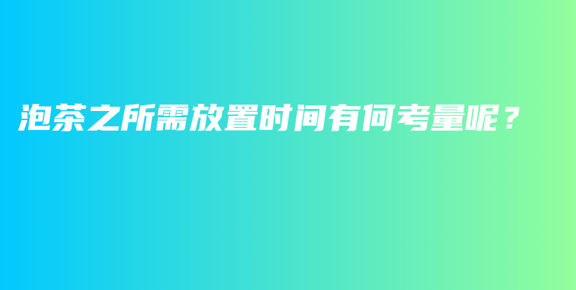 泡茶之所需放置時間有何考量呢？插圖