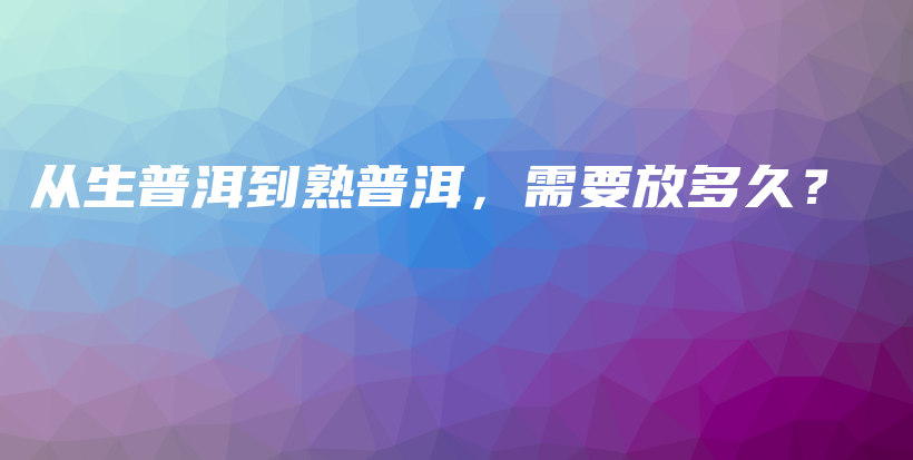 從生普洱到熟普洱，需要放多久？插圖
