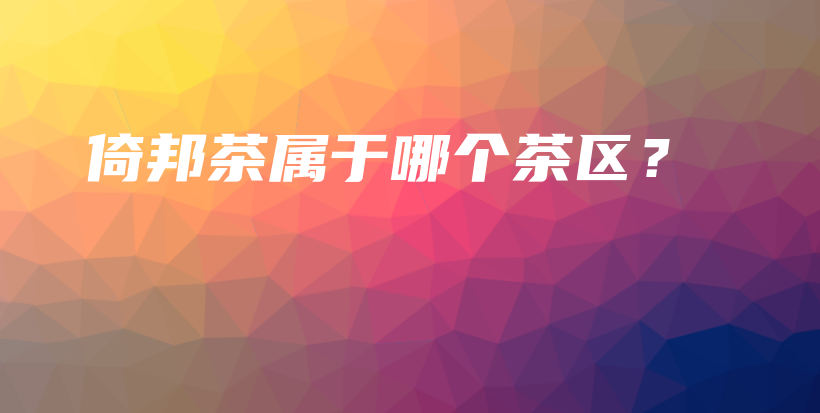 倚邦茶屬于哪個茶區(qū)？插圖