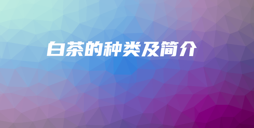 白茶的種類及簡介插圖
