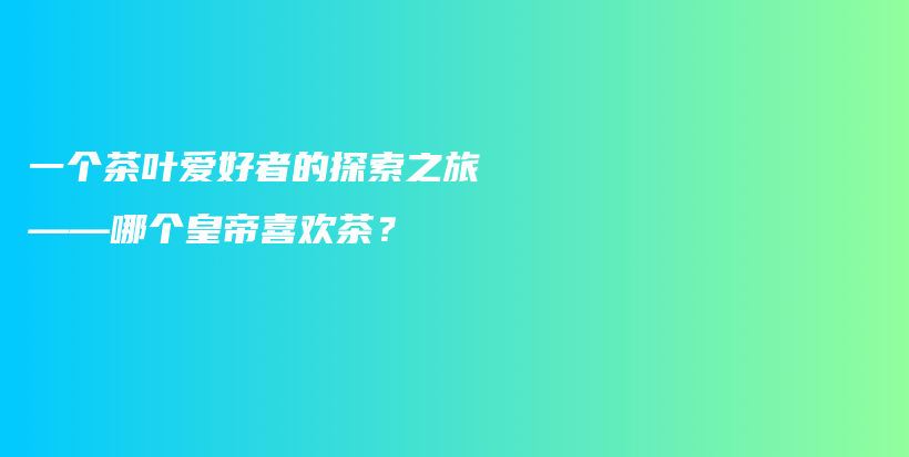 一個茶葉愛好者的探索之旅——哪個皇帝喜歡茶？插圖