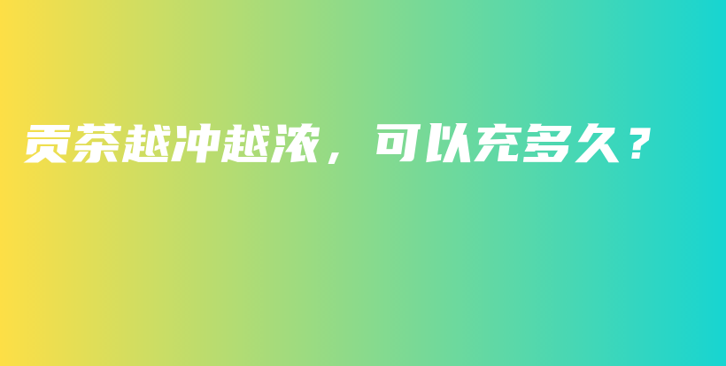 貢茶越?jīng)_越濃，可以充多久？插圖