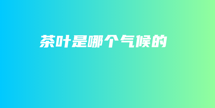 茶葉是哪個氣候的插圖