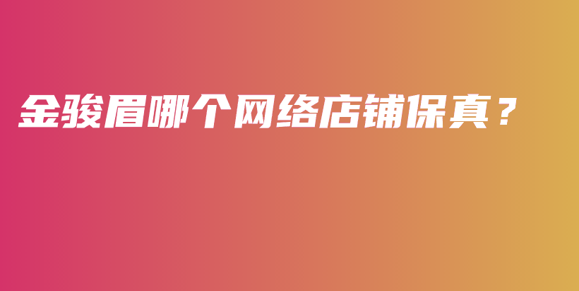 金駿眉哪個(gè)網(wǎng)絡(luò)店鋪保真？插圖