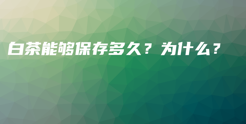 白茶能夠保存多久？為什么？插圖