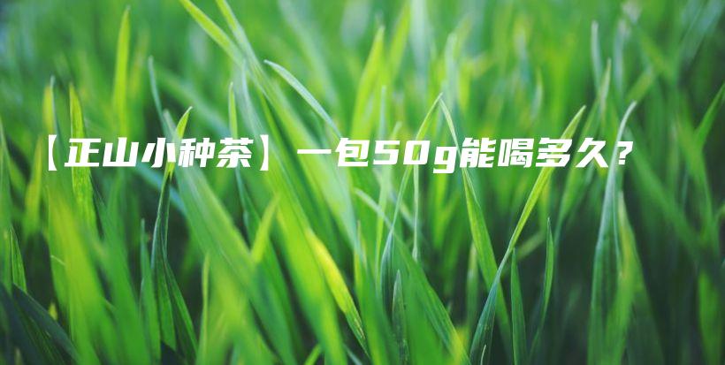 【正山小種茶】一包50g能喝多久？插圖
