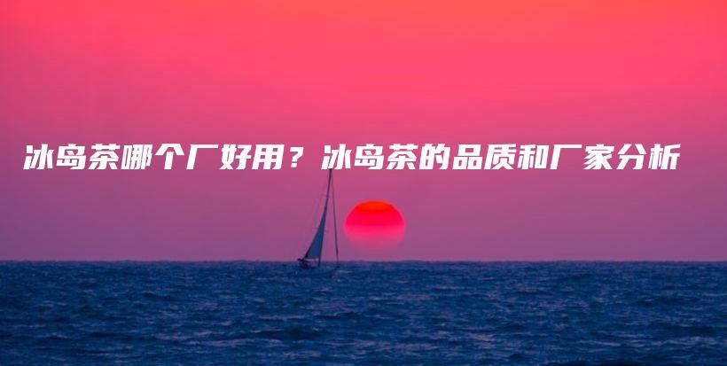 冰島茶哪個廠好用？冰島茶的品質(zhì)和廠家分析插圖