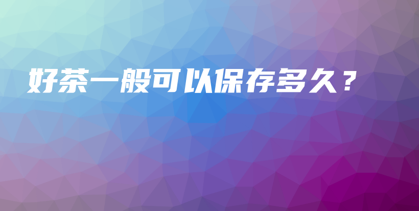 好茶一般可以保存多久？插圖