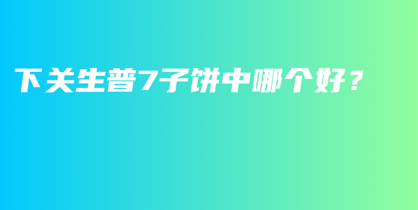 下關(guān)生普7子餅中哪個好？插圖