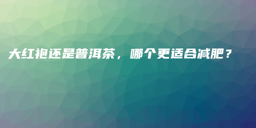 大紅袍還是普洱茶，哪個更適合減肥？插圖