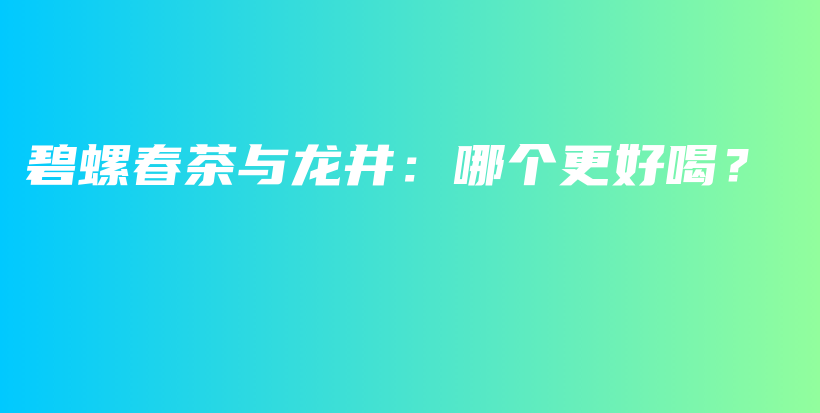 碧螺春茶與龍井：哪個更好喝？插圖
