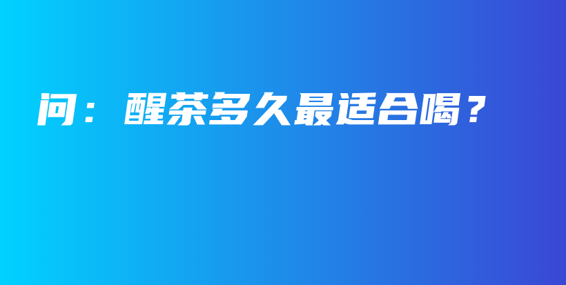 問：醒茶多久最適合喝？插圖
