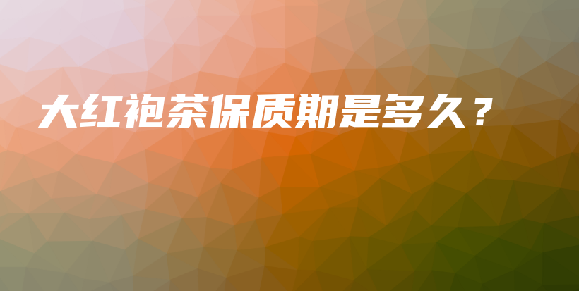 大紅袍茶保質(zhì)期是多久？插圖