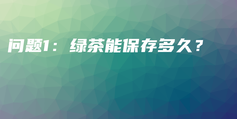 問題1：綠茶能保存多久？插圖