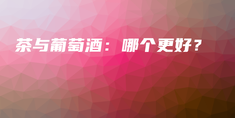 茶與葡萄酒：哪個(gè)更好？插圖