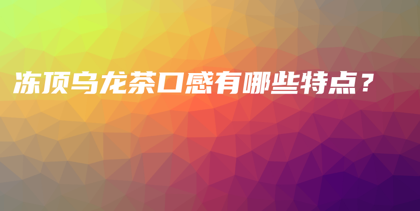 凍頂烏龍茶口感有哪些特點？插圖