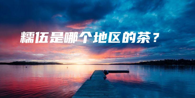糯伍是哪個(gè)地區(qū)的茶？插圖