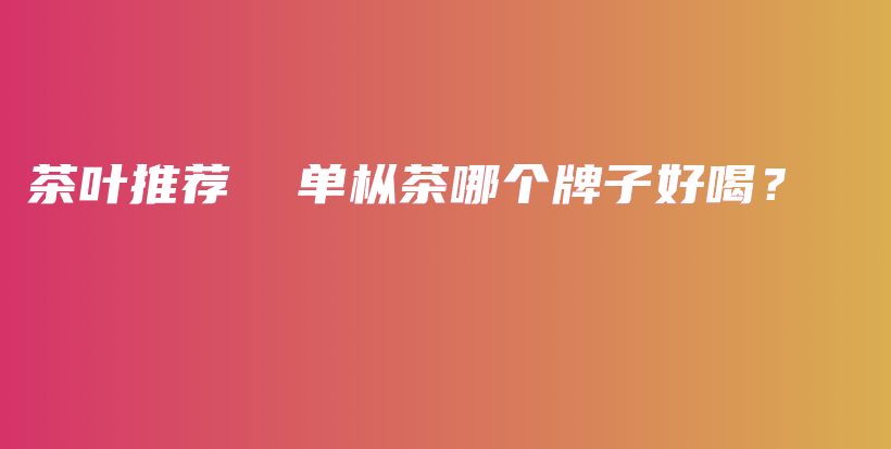 茶葉推薦  單樅茶哪個牌子好喝？插圖