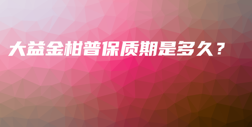 大益金柑普保質(zhì)期是多久？插圖