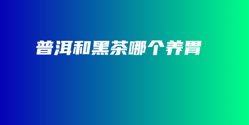 普洱和黑茶哪個養(yǎng)胃插圖