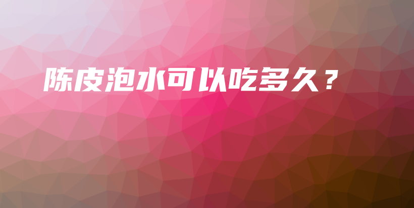 陳皮泡水可以吃多久？插圖