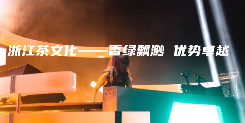 浙江茶文化——香綠飄渺 優(yōu)勢(shì)卓越插圖