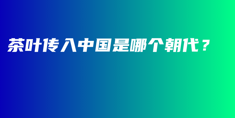 茶葉傳入中國是哪個朝代？插圖