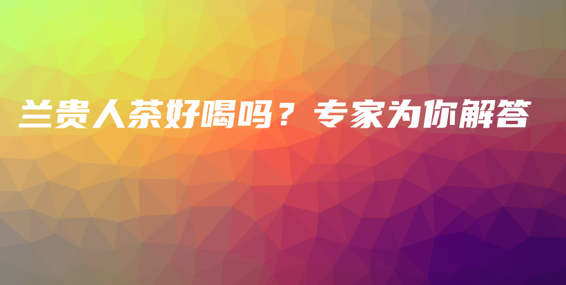 蘭貴人茶好喝嗎？專家為你解答插圖