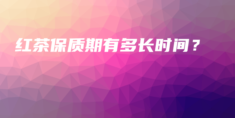 紅茶保質(zhì)期有多長(zhǎng)時(shí)間？插圖