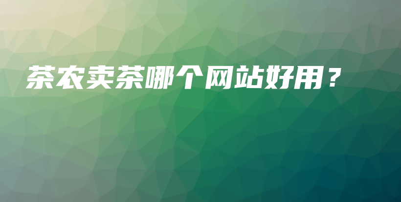 茶農(nóng)賣茶哪個網(wǎng)站好用？插圖