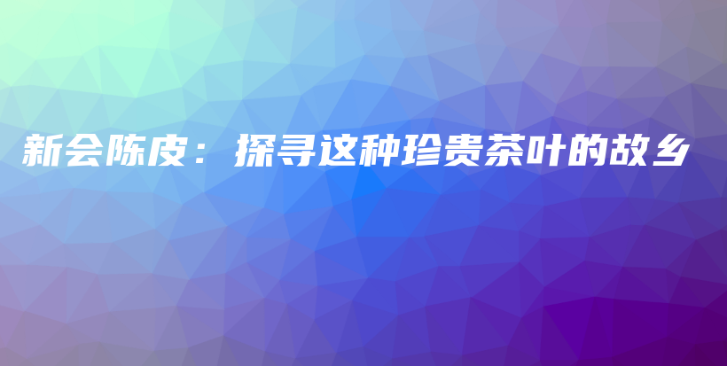 新會(huì)陳皮：探尋這種珍貴茶葉的故鄉(xiāng)插圖