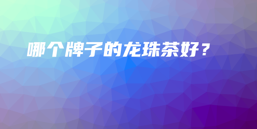 哪個(gè)牌子的龍珠茶好？插圖