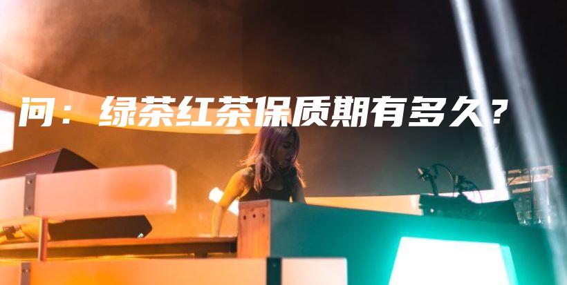 問(wèn)：綠茶紅茶保質(zhì)期有多久？插圖