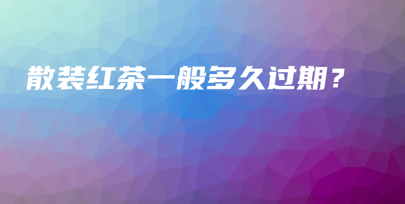 散裝紅茶一般多久過(guò)期？插圖