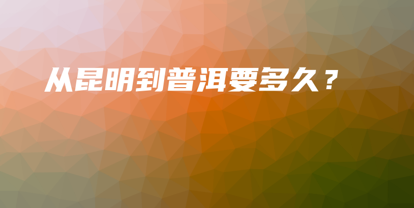 從昆明到普洱要多久？插圖