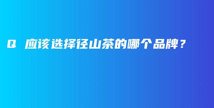 Q 應(yīng)該選擇徑山茶的哪個(gè)品牌？插圖