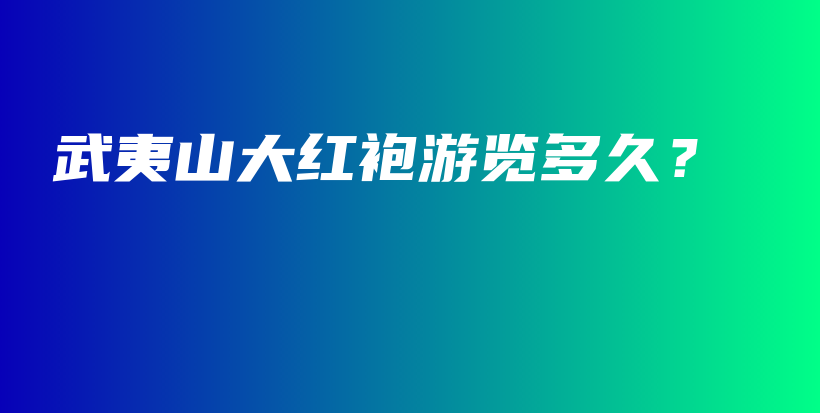 武夷山大紅袍游覽多久？插圖