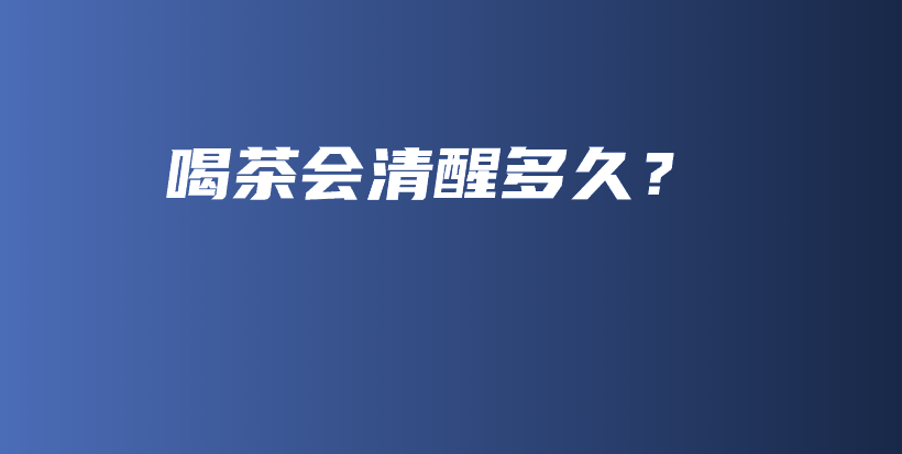 喝茶會(huì)清醒多久？插圖