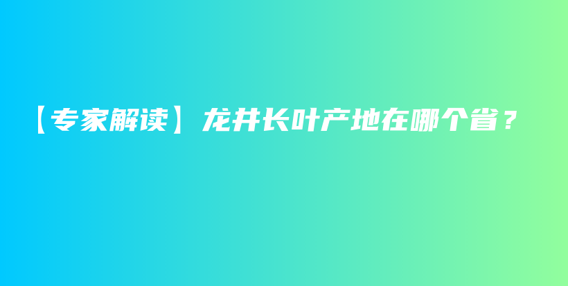 【專家解讀】龍井長葉產(chǎn)地在哪個?。坎鍒D