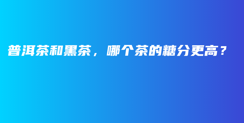 普洱茶和黑茶，哪個茶的糖分更高？插圖
