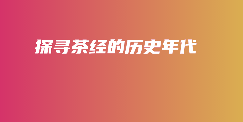 探尋茶經(jīng)的歷史年代插圖