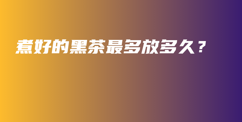 煮好的黑茶最多放多久？插圖