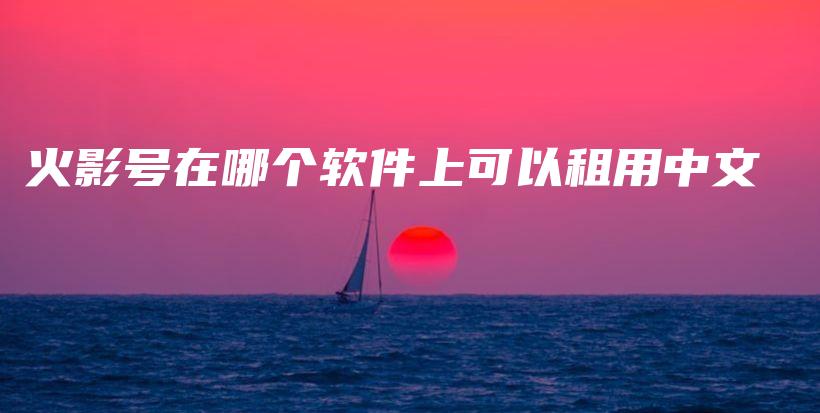 火影號在哪個軟件上可以租用中文插圖