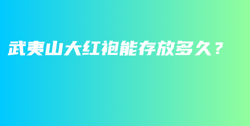 武夷山大紅袍能存放多久？插圖