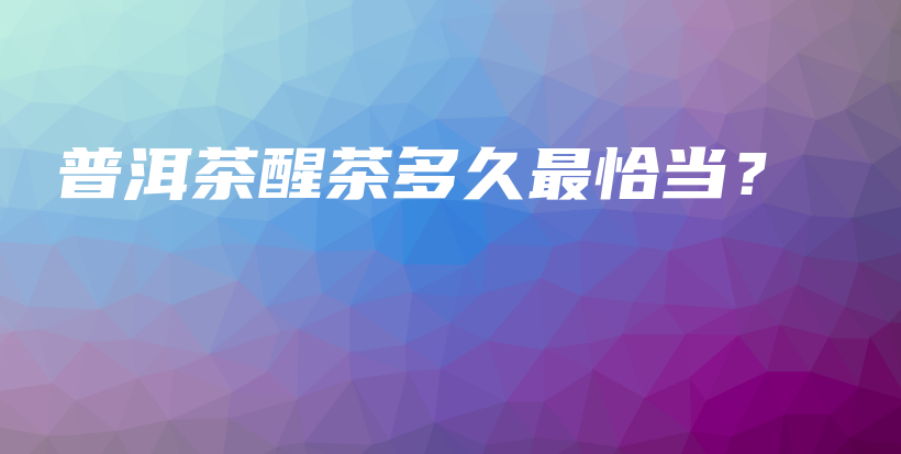 普洱茶醒茶多久最恰當？插圖