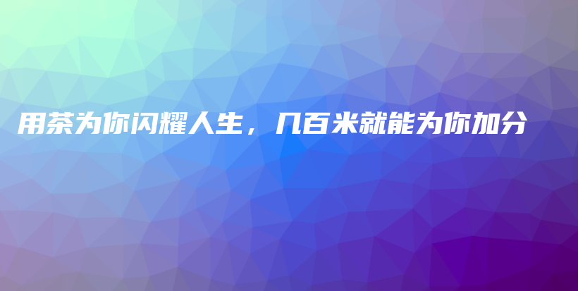 用茶為你閃耀人生，幾百米就能為你加分插圖
